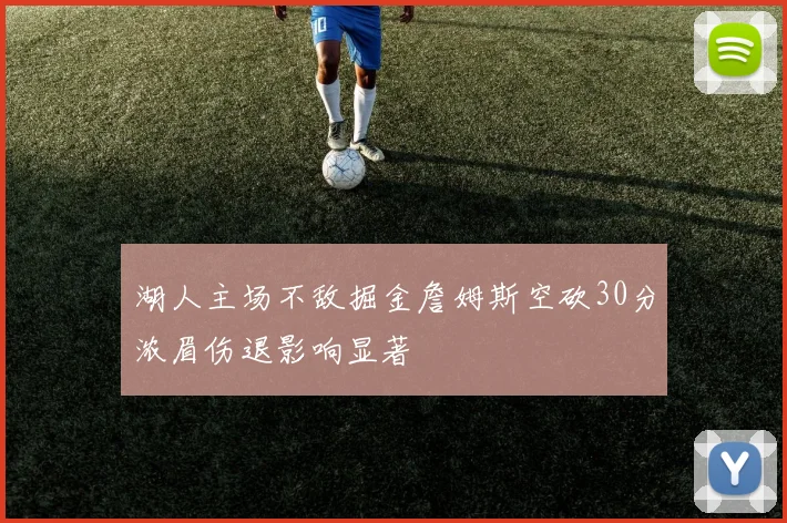 湖人主场不敌掘金詹姆斯空砍30分浓眉伤退影响显著