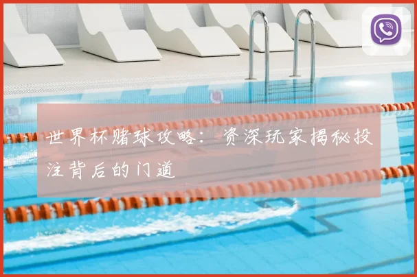 世界杯赌球攻略：资深玩家揭秘投注背后的门道