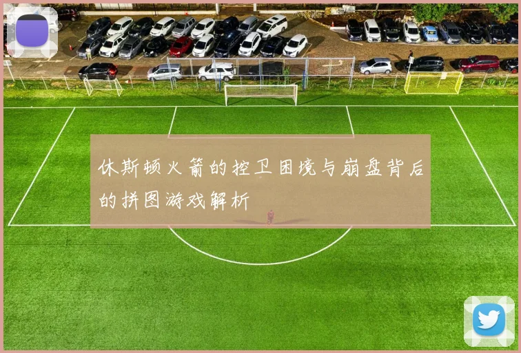 休斯顿火箭的控卫困境与崩盘背后的拼图游戏解析
