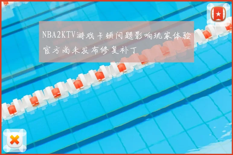 NBA2KTV游戏卡顿问题影响玩家体验官方尚未发布修复补丁