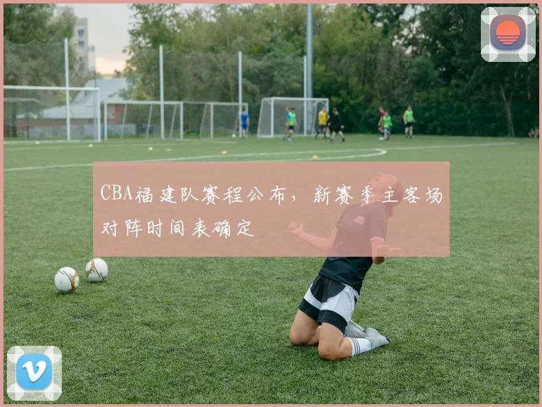 CBA福建队赛程公布，新赛季主客场对阵时间表确定