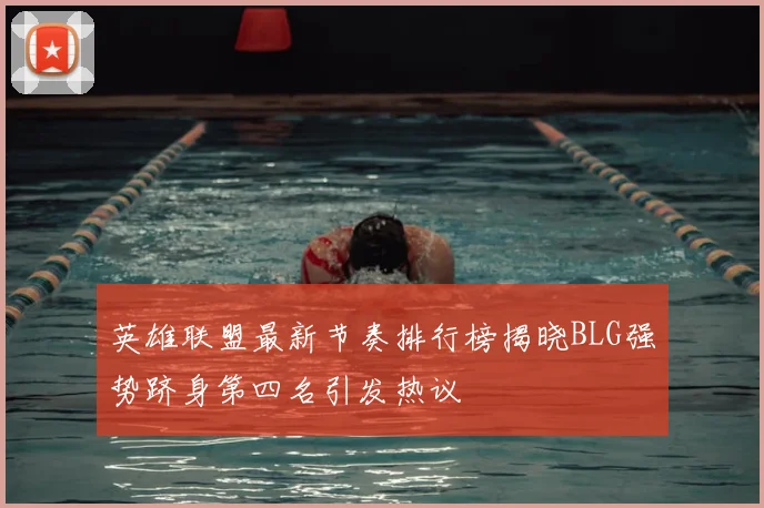 英雄联盟最新节奏排行榜揭晓BLG强势跻身第四名引发热议