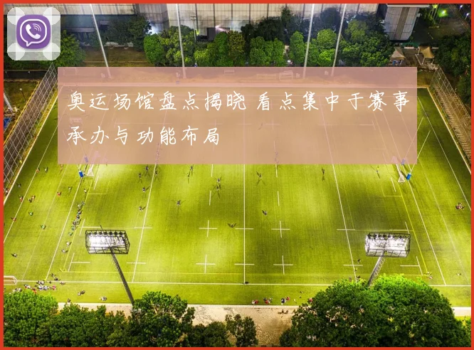 奥运场馆盘点揭晓 看点集中于赛事承办与功能布局