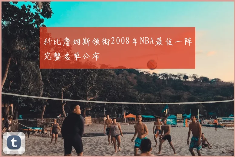 科比詹姆斯领衔2008年NBA最佳一阵完整名单公布
