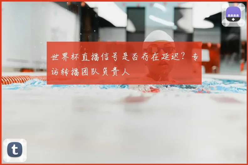世界杯直播信号是否存在延迟？专访转播团队负责人