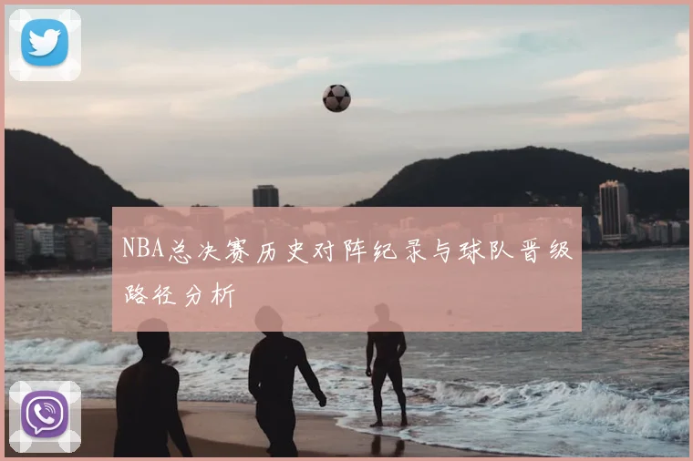 NBA总决赛历史对阵纪录与球队晋级路径分析